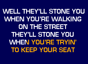 WELL THEY'LL STONE YOU
WHEN YOU'RE WALKING
ON THE STREET
THEY'LL STONE YOU
WHEN YOU'RE TRYIN'
TO KEEP YOUR SEAT