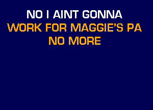 NO I AINT GONNA
WORK FOR MAGGIE'S PA
NO MORE