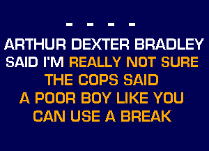 ARTHUR DEXTER BRADLEY
SAID I'M REALLY NOT SURE

THE COPS SAID
A POOR BOY LIKE YOU
CAN USE A BREAK