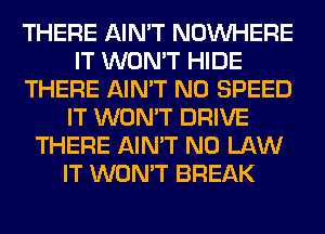 THERE AIN'T NOUVHERE
IT WON'T HIDE
THERE AIN'T N0 SPEED
IT WON'T DRIVE
THERE AIN'T N0 LAW
IT WON'T BREAK