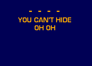 YOU CAN'T HIDE
0H 0H