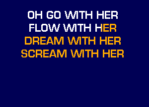 0H GU WITH HER

FLOW WITH HER
DREAM WITH HER
SCREAM WTH HER