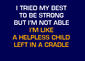 I TRIED MY BEST
TO BE STRONG
BUT PM NOT ABLE
PM LIKE
A HELPLESS CHILD
LEFT IN A CRADLE
