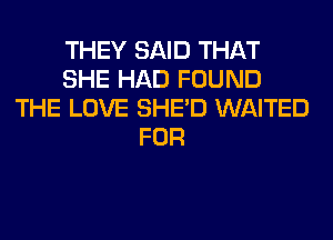 THEY SAID THAT
SHE HAD FOUND
THE LOVE SHED WAITED
FOR