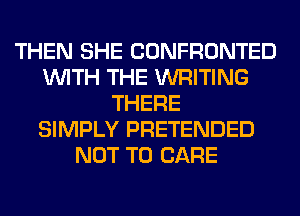 THEN SHE CONFRONTED
WITH THE WRITING
THERE
SIMPLY PRETENDED
NOT TO CARE