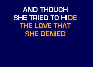 AND THOUGH
SHE TRIED TO HIDE
THE LOVE THAT
SHE DENIED