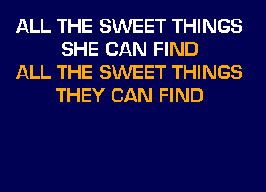 ALL THE SWEET THINGS
SHE CAN FIND

ALL THE SWEET THINGS
THEY CAN FIND