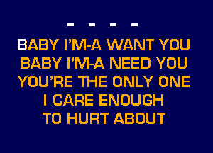 BABY l'M-A WANT YOU
BABY l'M-A NEED YOU
YOU'RE THE ONLY ONE
I CARE ENOUGH
TO HURT ABOUT