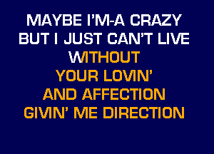 MAYBE l'M-A CRAZY
BUT I JUST CAN'T LIVE
WITHOUT
YOUR LOVIN'
AND AFFECTION
GIVIM ME DIRECTION