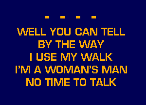 WELL YOU CAN TELL
BY THE WAY
I USE MY WALK
I'M A WOMAN'S MAN
N0 TIME TO TALK
