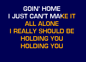 GOIN' HOME
I JUST CAN'T MAKE IT
ALL ALONE
I REALLY SHOULD BE
HOLDING YOU
HOLDING YOU