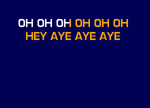 0H 0H 0H 0H 0H 0H
HEY AYE AYE AYE