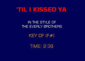 IN ME SWLE OF
THE EVERLY BROTHERS

KEY OF (Ff?)

TIME 2339