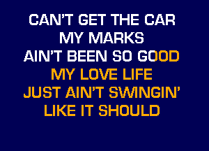 CANT GET THE CAR
MY MARKS
AIN'T BEEN SO GOOD
MY LOVE LIFE
JUST AIN'T SVVINGIN'
LIKE IT SHOULD