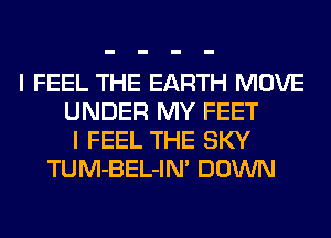 I FEEL THE EARTH MOVE
UNDER MY FEET
I FEEL THE SKY
TUM-BEL-IN' DOWN