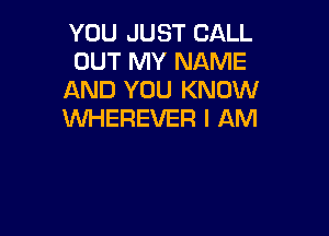 YOU JUST CALL
OUT MY NAME
AND YOU KNOW

WHEREVER I AM