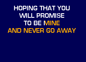 HDPING THAT YOU
WILL PROMISE
TO BE MINE
AND NEVER GO AWAY