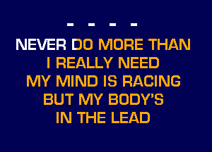 NEVER DO MORE THAN
I REALLY NEED
MY MIND IS RACING
BUT MY BODY'S
IN THE LEAD