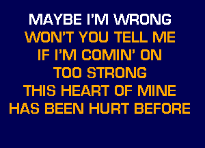 MAYBE I'M WRONG
WON'T YOU TELL ME
IF I'M COMIM 0N
T00 STRONG
THIS HEART OF MINE
HAS BEEN HURT BEFORE