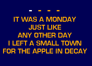 IT WAS A MONDAY
JUST LIKE
ANY OTHER DAY
I LEFT A SMALL TOWN
FOR THE APPLE IN DECAY
