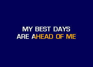 MY BEST DAYS

ARE AHEAD OF ME