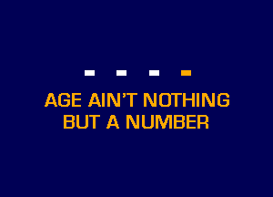 AGE AIN'T NOTHING
BUT A NUMBER