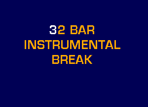 32 BAR
INSTRUMENTAL

BREAK