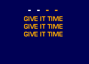 GIVE IT TIME
GIVE IT TIME

GIVE IT TIME