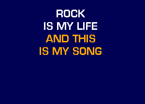 ROCK
IS MY LIFE
AND THIS
IS MY SONG