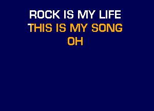 ROCK IS MY LIFE
THIS IS MY SONG
0H