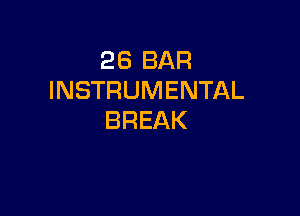 26 BAR
INSTRUMENTAL

BREAK