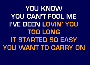 YOU KNOW
YOU CAN'T FOOL ME
I'VE BEEN LOVIN' YOU
TOO LONG
IT STARTED SO EASY
YOU WANT TO CARRY 0N