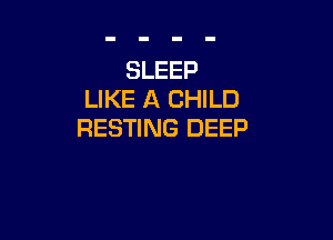 SLEEP
LIKE A CHILD

RESTING DEEP