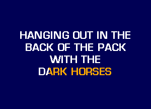 HANGING OUT IN THE
BACK OF THE PACK

WITH THE
DARK HORSES