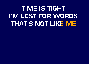 TIME IS TIGHT
I'M LUST FOR WORDS
THAT'S NOT LIKE ME