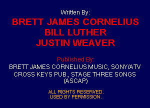 Written Byi

BRETT JAMES CORNELIUS MUSIC, SONYIATV

CROSS KEYS PUB, STAGE THREE SONGS
(ASCAP)

ALL RIGHTS RESERVED.
USED BY PERMISSION.