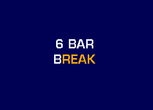 6 BAR
BREAK