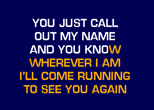 YOU JUST CALL
OUT MY NAME
AND YOU KNOW
WHEREVER I AM
I'LL COME RUNNING
TO SEE YOU AGAIN