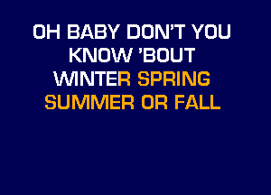 0H BABY DON'T YOU
KNOW 'BOUT
1WINTER SPRING
SUMMER 0R FALL