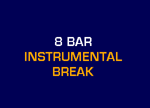 8 BAR

INSTRUMENTAL
BREAK