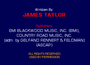 Written Byi

EMI BLACKWDDD MUSIC, INC. EBMIJ.
COUNTRY ROAD MUSIC, INC.
Eadm. by GELFAND RENNERT EL FELDMANJ
EASCAPJ

ALL RIGHTS RESERVED.
USED BY PERMISSION.