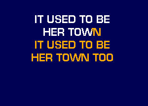 IT USED TO BE
HER TOWN
IT USED TO BE

HER TOWN TOD