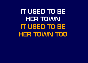 IT USED TO BE
HER TOWN
IT USED TO BE

HER TOWN TOD