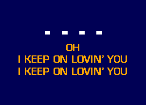OH

I KEEP ON LOVIN' YOU
I KEEP ON LOVIN YOU