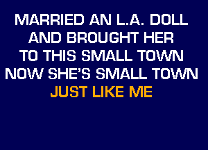MARRIED AN LA. DOLL
AND BROUGHT HER
TO THIS SMALL TOWN
NOW SHE'S SMALL TOWN
JUST LIKE ME