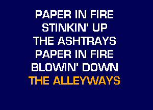 PAPER IN FIRE
STINKIN' UP
THE ASHTRAYS
PAPER IN FIRE
BLOWN' DOWN
THE ALLEYWAYS

g