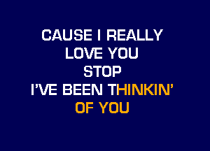 CAUSE I REALLY
LOVE YOU
STOP

I'VE BEEN THINKIN'
OF YOU