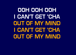 00H 00H 00H
I CAN'T GET 'CHA
OUT OF MY MIND

I CAN'T GET 'CHA
OUT OF MY MIND