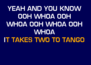 YEAH AND YOU KNOW
00H VVHOA 00H
VVHOA 00H VVHOA 00H
VVHOA
IT TAKES TWO T0 TANGO