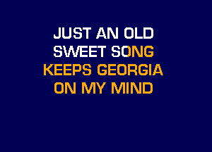 JUST AN OLD
SWEET SONG
KEEPS GEORGIA

ON MY MIND
